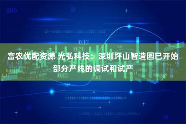 富农优配资源 光弘科技：深圳坪山智造园已开始部分产线的调试和试产