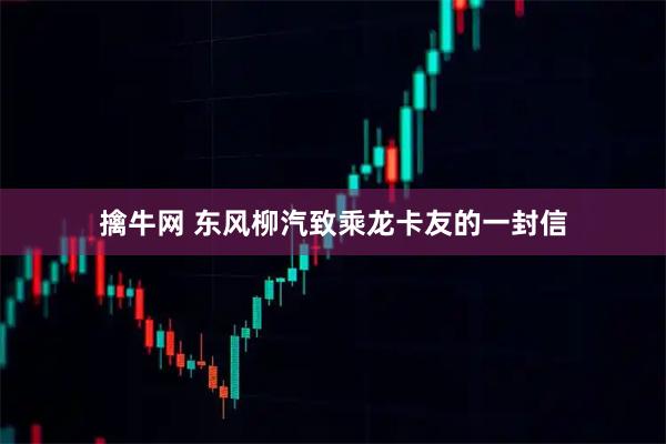 擒牛网 东风柳汽致乘龙卡友的一封信