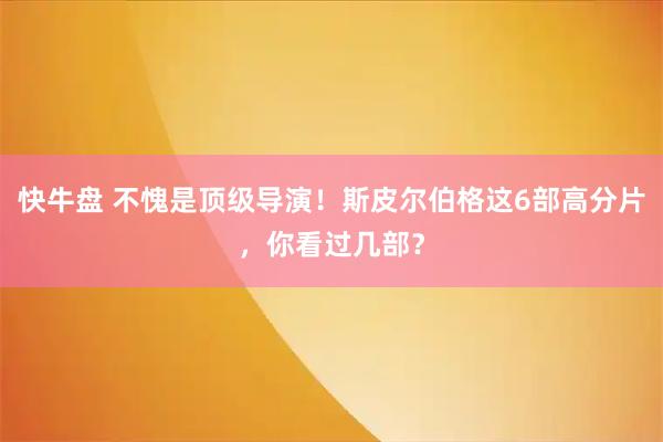 快牛盘 不愧是顶级导演！斯皮尔伯格这6部高分片，你看过几部？