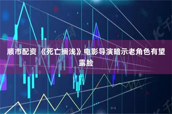 顺市配资 《死亡搁浅》电影导演暗示老角色有望露脸