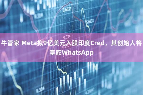 牛管家 Meta拟9亿美元入股印度Cred，其创始人将掌舵WhatsApp